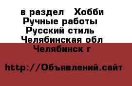  в раздел : Хобби. Ручные работы » Русский стиль . Челябинская обл.,Челябинск г.